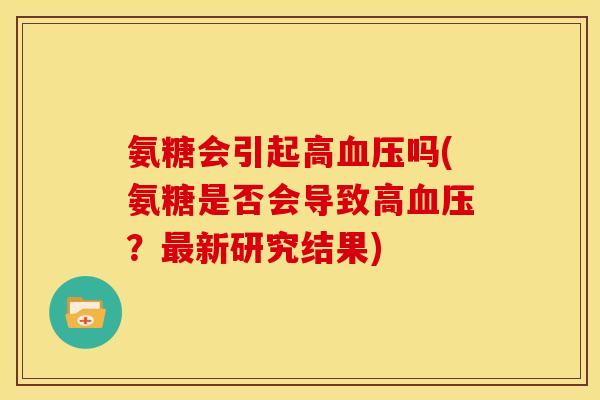 氨糖会引起高吗(氨糖是否会导致高?新研究结果) 氨糖会引起高吗(氨糖是否会导致高?新研究结果)
