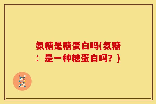 氨糖是糖蛋白吗(氨糖：是一种糖蛋白吗？)