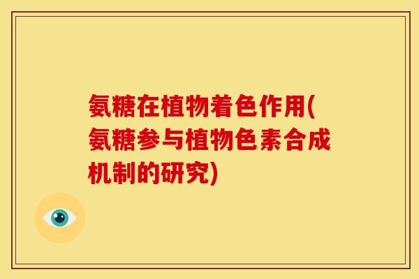 氨糖在植物着色作用(氨糖参与植物色素合成机制的研究)