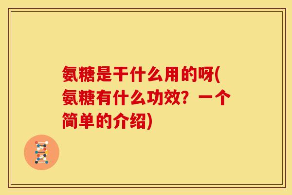 氨糖是干什么用的呀(氨糖有什么功效？一个简单的介绍)