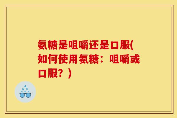 氨糖是咀嚼还是口服(如何使用氨糖：咀嚼或口服？)