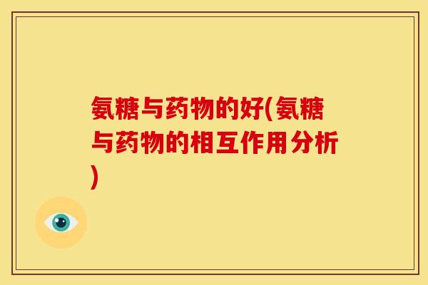 氨糖与药物的好(氨糖与药物的相互作用分析)