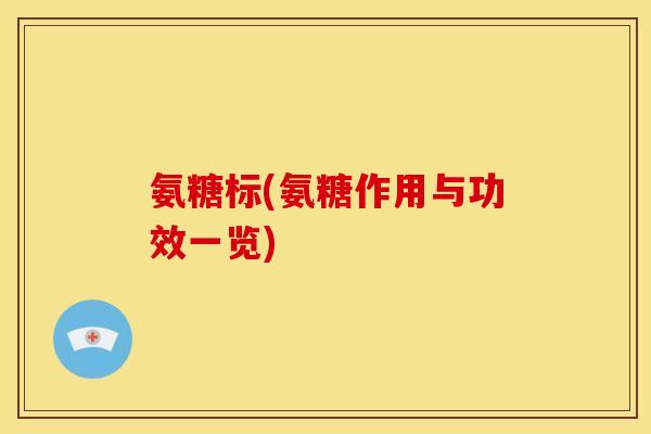 氨糖标(氨糖作用与功效一览)