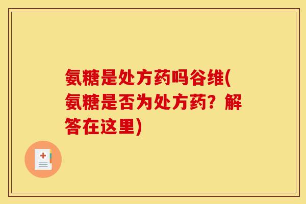 氨糖是处方药吗谷维(氨糖是否为处方药？解答在这里)