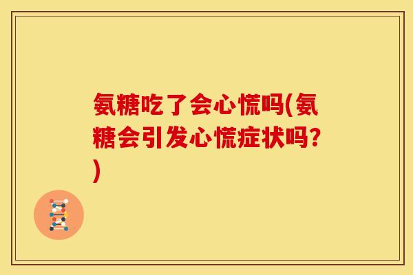 氨糖吃了会心慌吗(氨糖会引发心慌症状吗？)