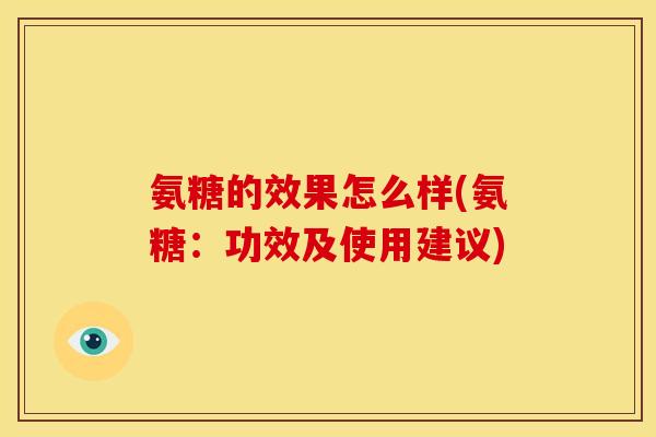 氨糖的效果怎么样(氨糖：功效及使用建议)