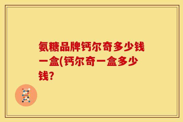 氨糖品牌钙尔奇多少钱一盒(钙尔奇一盒多少钱？