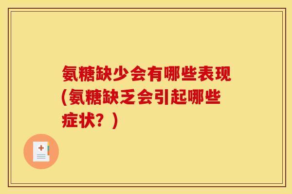 氨糖缺少会有哪些表现(氨糖缺乏会引起哪些症状?) 氨糖缺少会有哪些表现(氨糖缺乏会引起哪些症状?)