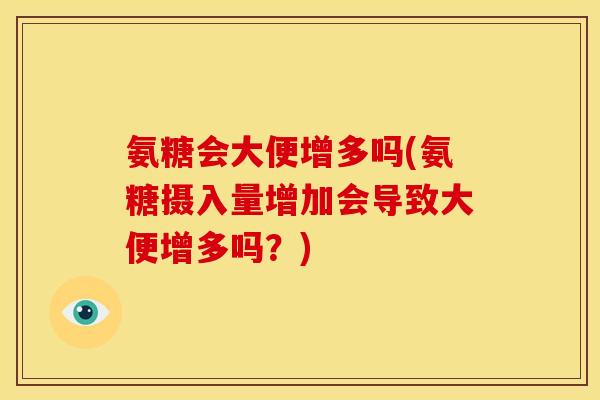 氨糖会大便增多吗(氨糖摄入量增加会导致大便增多吗？)