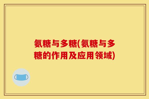 氨糖与多糖(氨糖与多糖的作用及应用领域)