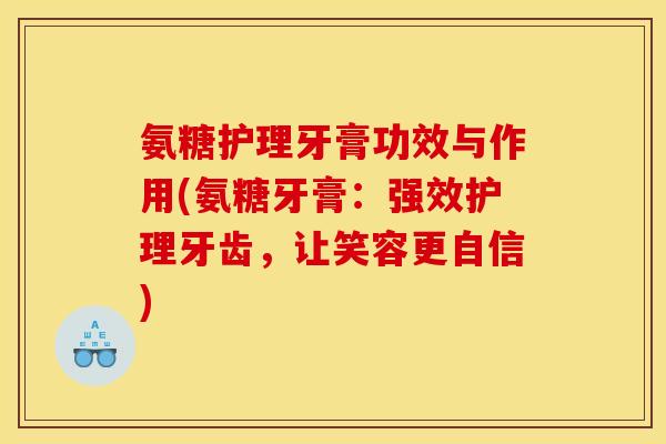 氨糖护理牙膏功效与作用(氨糖牙膏：强效护理牙齿，让笑容更自信)