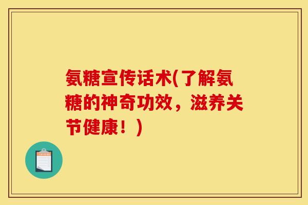 氨糖宣传话术(了解氨糖的神奇功效，滋养关节健康！)