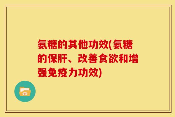 氨糖的其他功效(氨糖的、改善和增强功效) 氨糖的其他功效(氨糖的、改善和增强功效)