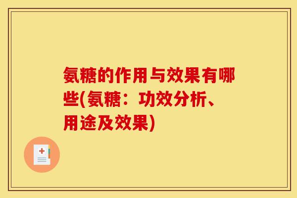 氨糖的作用与效果有哪些(氨糖：功效分析、用途及效果)