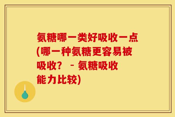 氨糖哪一类好吸收一点(哪一种氨糖更容易被吸收? - 氨糖吸收能力比较) 氨糖哪一类好吸收一点(哪一种氨糖更容易被吸收? - 氨糖吸收能力比较)