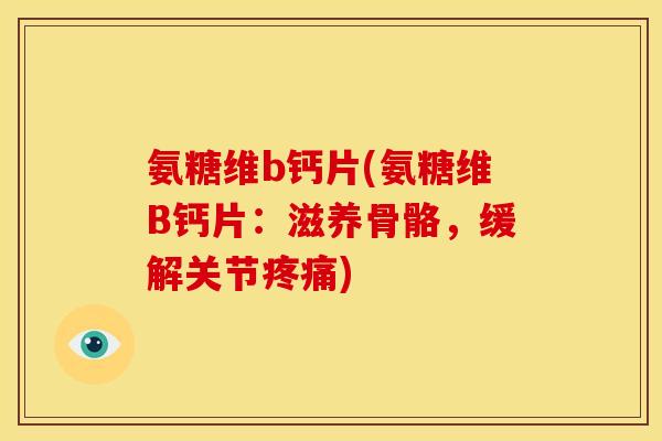氨糖维b钙片(氨糖维B钙片：滋养骨骼，缓解关节疼痛)