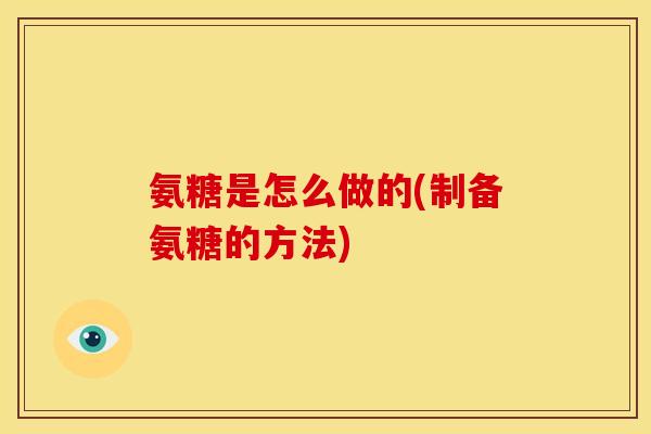 氨糖是怎么做的(制备氨糖的方法)