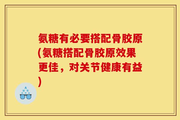 氨糖有必要搭配骨胶原(氨糖搭配骨胶原效果更佳，对关节健康有益)