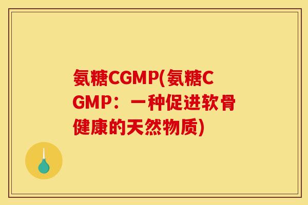氨糖CGMP(氨糖CGMP：一种促进软骨健康的天然物质)