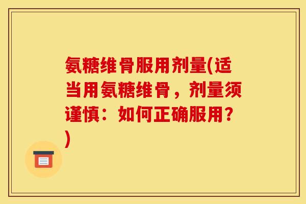 氨糖维骨服用剂量(适当用氨糖维骨，剂量须谨慎：如何正确服用？)