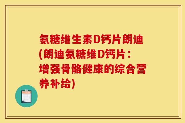 氨糖维生素D钙片朗迪(朗迪氨糖维D钙片：增强骨骼健康的综合营养补给)