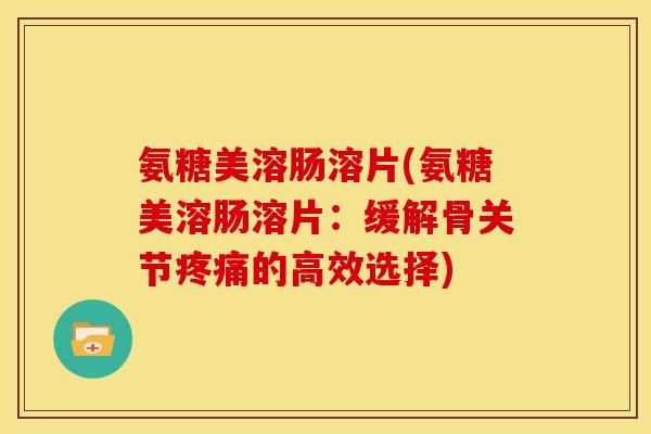 氨糖美溶肠溶片(氨糖美溶肠溶片：缓解骨关节疼痛的高效选择)