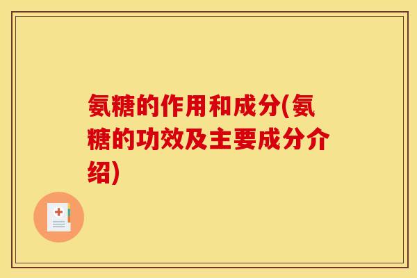 氨糖的作用和成分(氨糖的功效及主要成分介绍)