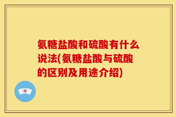 氨糖盐酸和硫酸有什么说法(氨糖盐酸与硫酸的区别及用途介绍) 氨糖盐酸和硫酸有什么说法(氨糖盐酸与硫酸的区别及用途介绍)