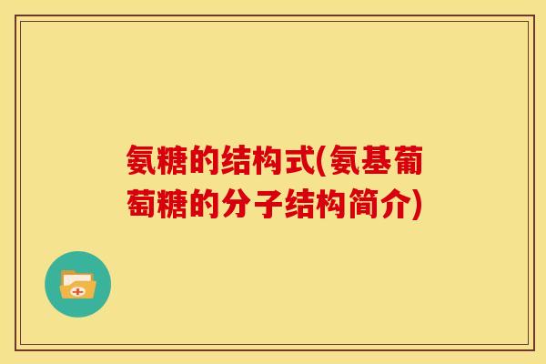 氨糖的结构式(氨基葡萄糖的分子结构简介)