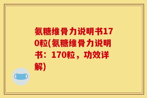 氨糖维骨力说明书170粒(氨糖维骨力说明书：170粒，功效详解)