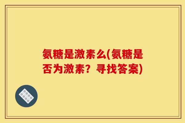 氨糖是激素么(氨糖是否为激素？寻找答案)