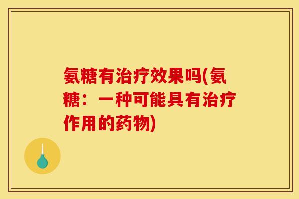 氨糖有效果吗(氨糖:一种可能具有作用的) 氨糖有效果吗(氨糖:一种可能具有作用的)