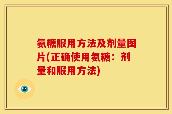 氨糖服用方法及剂量图片(正确使用氨糖：剂量和服用方法)