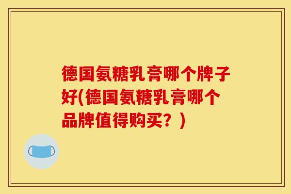 德国氨糖乳膏哪个牌子好(德国氨糖乳膏哪个品牌值得购买？)