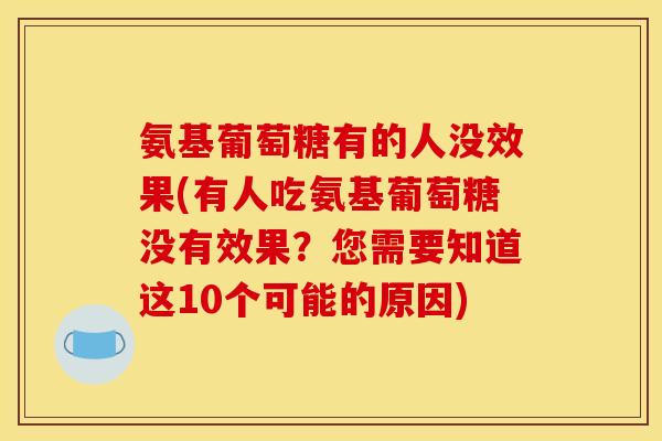 氨基葡萄糖有的人没效果(有人吃氨基葡萄糖没有效果？您需要知道这10个可能的原因)