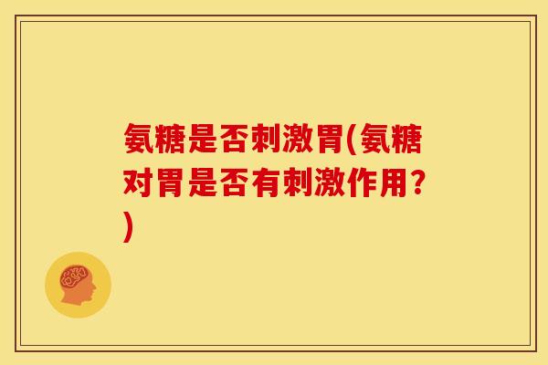 氨糖是否刺激胃(氨糖对胃是否有刺激作用？)