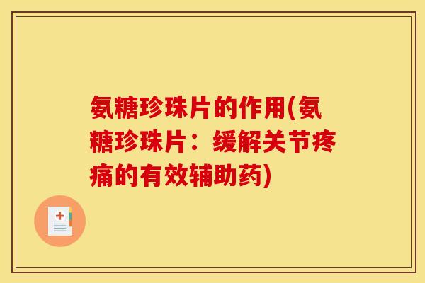 氨糖珍珠片的作用(氨糖珍珠片：缓解关节疼痛的有效辅助药)