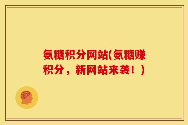 氨糖积分网站(氨糖赚积分，新网站来袭！)