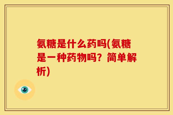 氨糖是什么药吗(氨糖是一种吗？简单解析)