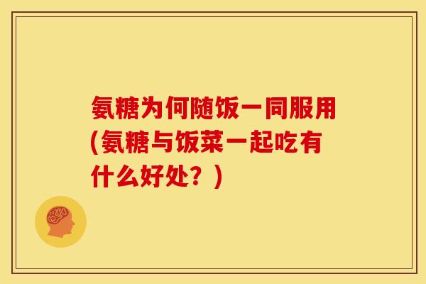 氨糖为何随饭一同服用(氨糖与饭菜一起吃有什么好处？)