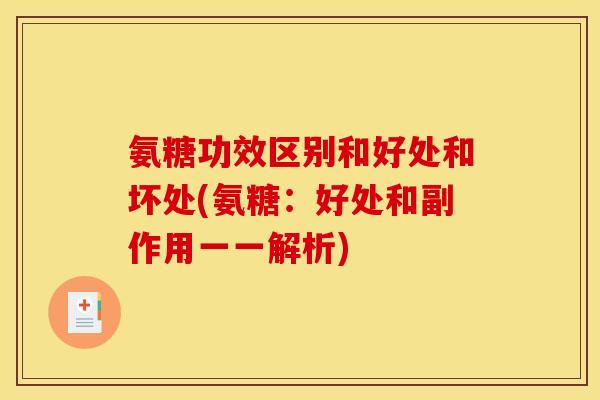 氨糖功效区别和好处和坏处(氨糖：好处和副作用一一解析)