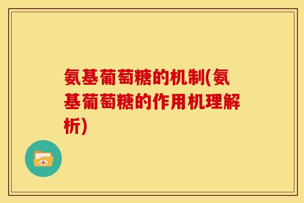 氨基葡萄糖的机制(氨基葡萄糖的作用机理解析)