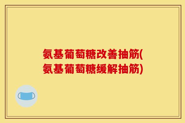 氨基葡萄糖改善抽筋(氨基葡萄糖缓解抽筋)