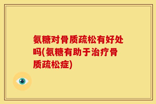 氨糖对有好处吗(氨糖有助于症) 氨糖对有好处吗(氨糖有助于症)