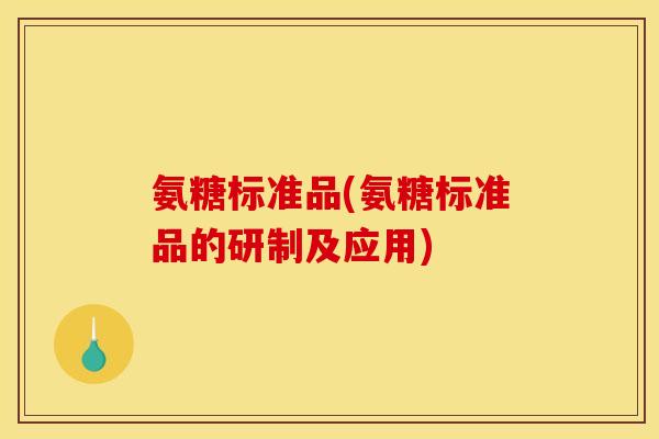 氨糖标准品(氨糖标准品的研制及应用)