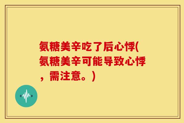 氨糖美辛吃了后心悸(氨糖美辛可能导致心悸,需注意。) 氨糖美辛吃了后心悸(氨糖美辛可能导致心悸,需注意。)