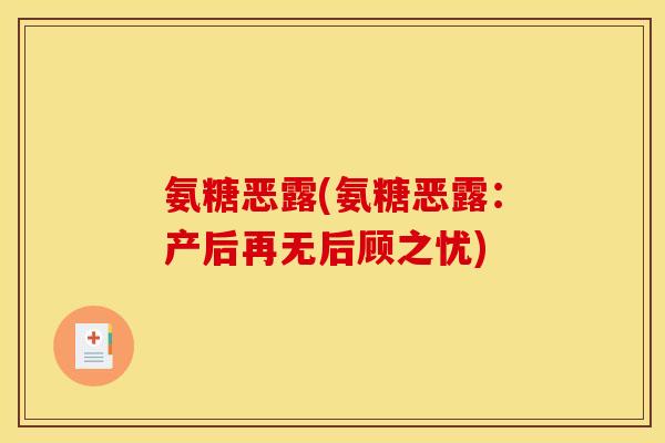 氨糖恶露(氨糖恶露:产后再无后顾之忧) 氨糖恶露(氨糖恶露:产后再无后顾之忧)