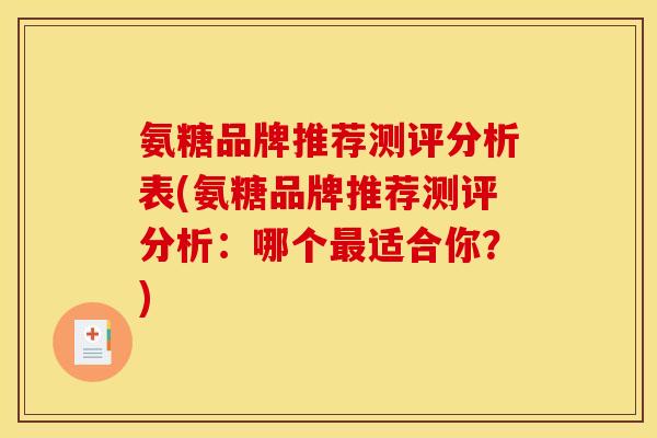 氨糖品牌推荐测评分析表(氨糖品牌推荐测评分析：哪个最适合你？)