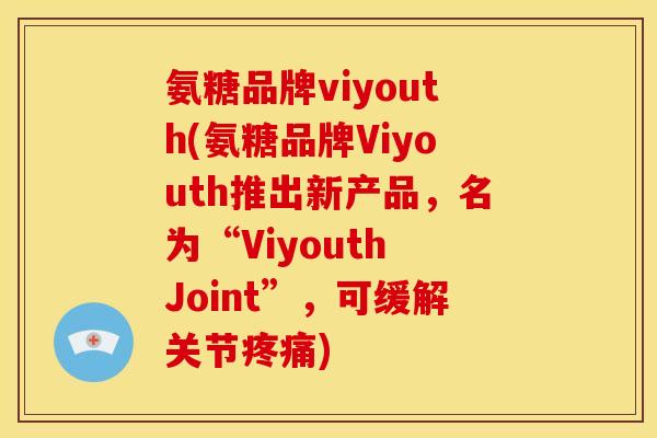 氨糖品牌viyouth(氨糖品牌Viyouth推出新产品，名为“Viyouth Joint”，可缓解关节疼痛)