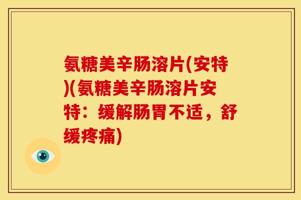 氨糖美辛肠溶片(安特)(氨糖美辛肠溶片安特：缓解肠胃不适，舒缓疼痛)